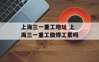 上海三一重工地址 上海三一重工做焊工累吗