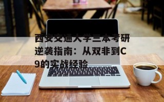 西安交通大学三本考研逆袭指南：从双非到C9的实战经验