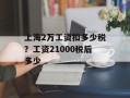 上海2万工资扣多少税？工资21000税后多少