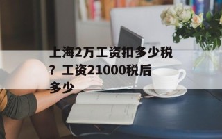 上海2万工资扣多少税？工资21000税后多少