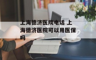 上海德济医院电话 上海德济医院可以用医保吗