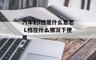 汽车的l档是什么意思 L档在什么情况下使用