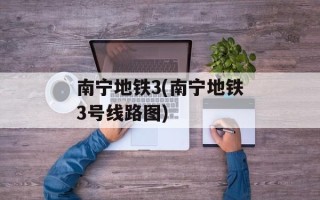 南宁地铁3(南宁地铁3号线路图)