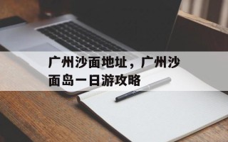 广州沙面地址，广州沙面岛一日游攻略