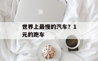 世界上最慢的汽车？1元的跑车