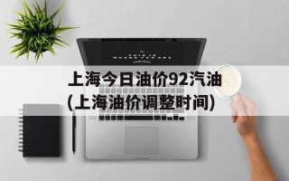 上海今日油价92汽油(上海油价调整时间)