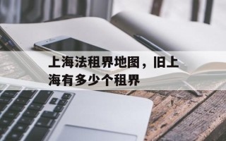 上海法租界地图，旧上海有多少个租界