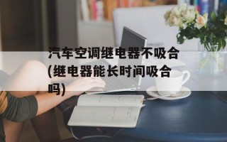 汽车空调继电器不吸合(继电器能长时间吸合吗)