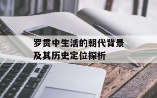 罗贯中生活的朝代背景及其历史定位探析