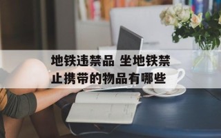 地铁违禁品 坐地铁禁止携带的物品有哪些
