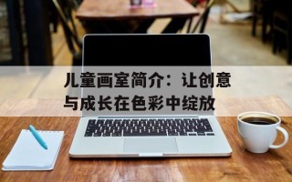 儿童画室简介：让创意与成长在色彩中绽放