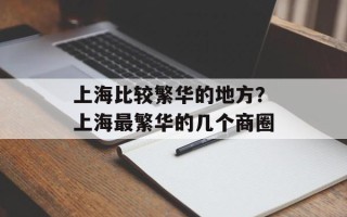 上海比较繁华的地方？上海最繁华的几个商圈