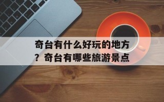 奇台有什么好玩的地方？奇台有哪些旅游景点