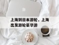 上海到日本游轮，上海出发游轮豪华游