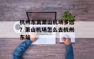 杭州东离萧山机场多远？萧山机场怎么去杭州东站
