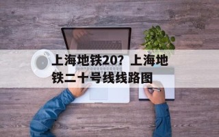 上海地铁20？上海地铁二十号线线路图