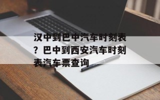 汉中到巴中汽车时刻表？巴中到西安汽车时刻表汽车票查询
