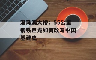 港珠澳大桥：55公里钢铁巨龙如何改写中国基建史