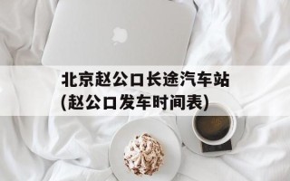北京赵公口长途汽车站(赵公口发车时间表)