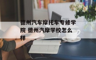 德州汽车摩托车专修学院 德州汽摩学校怎么样