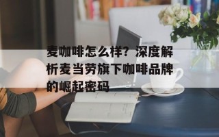 麦咖啡怎么样？深度解析麦当劳旗下咖啡品牌的崛起密码