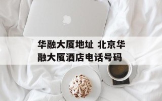 华融大厦地址 北京华融大厦酒店电话号码