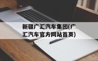 新疆广汇汽车集团(广汇汽车官方网站首页)