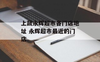 上蔬永辉超市各门店地址 永辉超市最近的门店