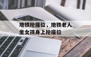 地铁抢座位，地铁老人坐女孩身上抢座位