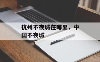 杭州不夜城在哪里，中国不夜城