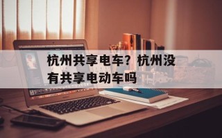杭州共享电车？杭州没有共享电动车吗