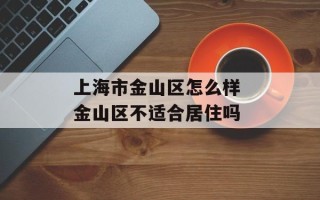 上海市金山区怎么样 金山区不适合居住吗