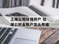 上海公司社保开户 社保公积金账户怎么开通
