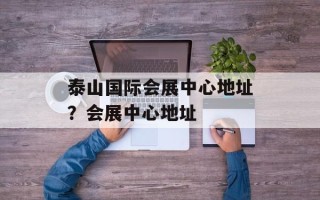 泰山国际会展中心地址？会展中心地址