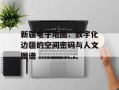 新疆电子地图：数字化边疆的空间密码与人文图谱