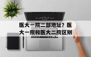 医大一院二部地址？医大一院和医大二院区别