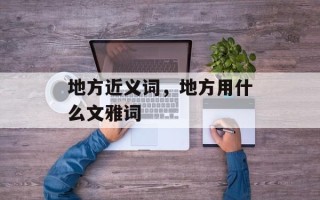 地方近义词，地方用什么文雅词