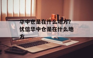 华中仓是在什么地方？优信华中仓是在什么地方