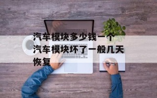 汽车模块多少钱一个 汽车模块坏了一般几天恢复