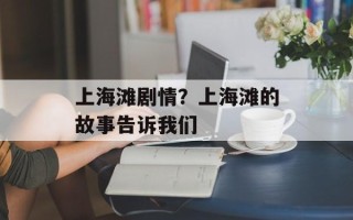 上海滩剧情？上海滩的故事告诉我们