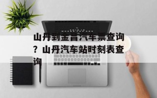 山丹到金昌汽车票查询？山丹汽车站时刻表查询