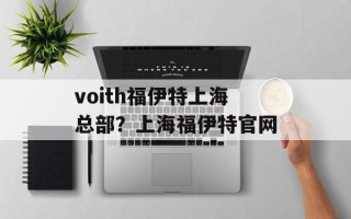 voith福伊特上海总部？上海福伊特官网