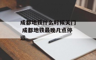 成都地铁什么时候关门 成都地铁最晚几点停运