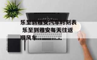 乐至到雅安汽车时刻表 乐至到雅安每天往返顺风车