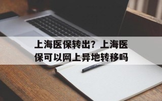 上海医保转出？上海医保可以网上异地转移吗