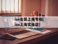 ise女装上海专柜(ise上海实体店)