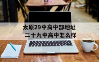 太原29中高中部地址 二十九中高中怎么样