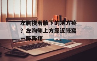 左胸挨着腋下的地方疼？左胸侧上方靠近腋窝一阵阵疼
