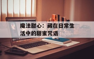 魔法甜心：藏在日常生活中的甜蜜咒语