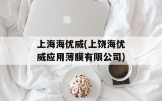 上海海优威(上饶海优威应用薄膜有限公司)